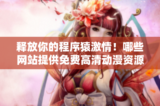 釋放你的程序猿激情！哪些網(wǎng)站提供免費(fèi)高清動(dòng)漫資源？