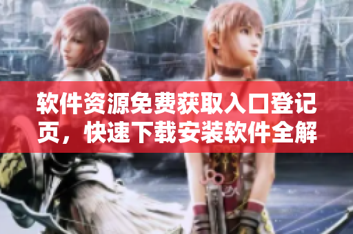 軟件資源免費(fèi)獲取入口登記頁，快速下載安裝軟件全解析