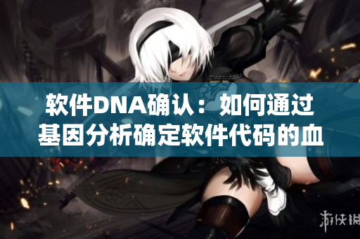 軟件DNA確認(rèn)：如何通過(guò)基因分析確定軟件代碼的血統(tǒng)