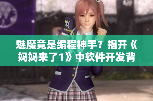 魅魔竟是編程神手？揭開(kāi)《媽媽來(lái)了1》中軟件開(kāi)發(fā)背后的驚人秘密！