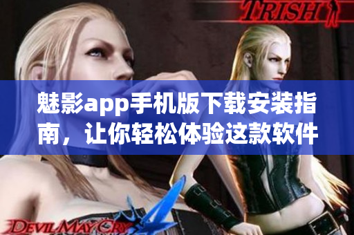 魅影app手機(jī)版下載安裝指南，讓你輕松體驗(yàn)這款軟件