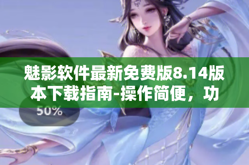 魅影軟件最新免費(fèi)版8.14版本下載指南-操作簡便，功能強(qiáng)大