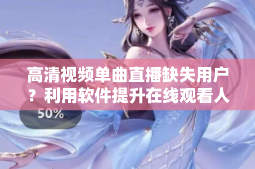 高清視頻單曲直播缺失用戶？利用軟件提升在線觀看人數(shù)