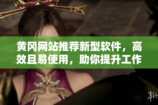 黃岡網(wǎng)站推薦新型軟件，高效且易使用，助你提升工作效率！