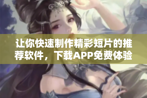 讓你快速制作精彩短片的推薦軟件，下載APP免費體驗！