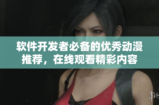 軟件開發(fā)者必備的優(yōu)秀動(dòng)漫推薦，在線觀看精彩內(nèi)容