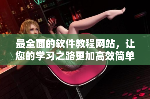 最全面的軟件教程網(wǎng)站，讓您的學(xué)習(xí)之路更加高效簡單！