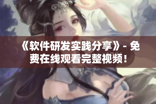 《軟件研發(fā)實(shí)踐分享》- 免費(fèi)在線觀看完整視頻！