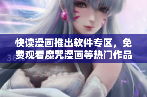 快讀漫畫推出軟件專區(qū)，免費(fèi)觀看魔咒漫畫等熱門作品！