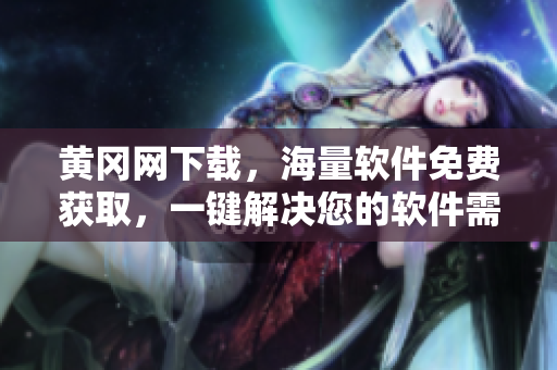 黃岡網(wǎng)下載，海量軟件免費(fèi)獲取，一鍵解決您的軟件需求