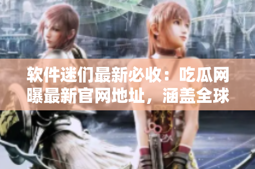 軟件迷們最新必收：吃瓜網(wǎng)曝最新官網(wǎng)地址，涵蓋全球最熱門(mén)軟件資訊！