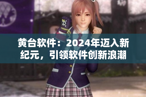 黃臺(tái)軟件：2024年邁入新紀(jì)元，引領(lǐng)軟件創(chuàng)新浪潮