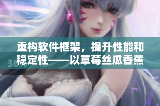 重構(gòu)軟件框架，提升性能和穩(wěn)定性——以草莓絲瓜香蕉秋葵榴蓮為例