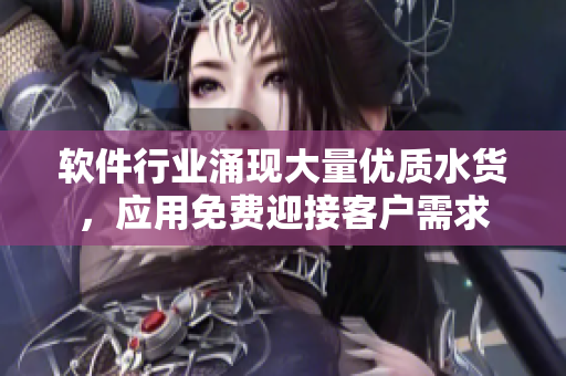 軟件行業(yè)涌現(xiàn)大量優(yōu)質水貨，應用免費迎接客戶需求