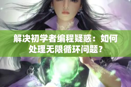 解決初學(xué)者編程疑惑：如何處理無限循環(huán)問題？