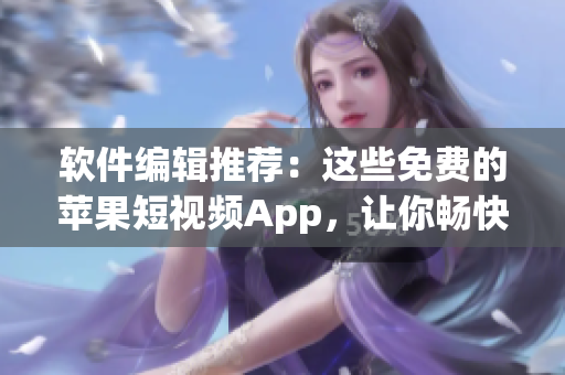 軟件編輯推薦：這些免費(fèi)的蘋(píng)果短視頻App，讓你暢快享受創(chuàng)意靈感！