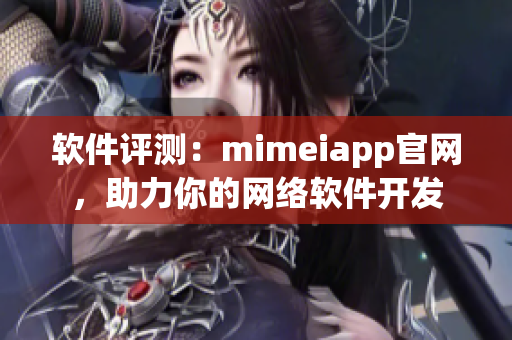 軟件評(píng)測(cè)：mimeiapp官網(wǎng)，助力你的網(wǎng)絡(luò)軟件開發(fā)