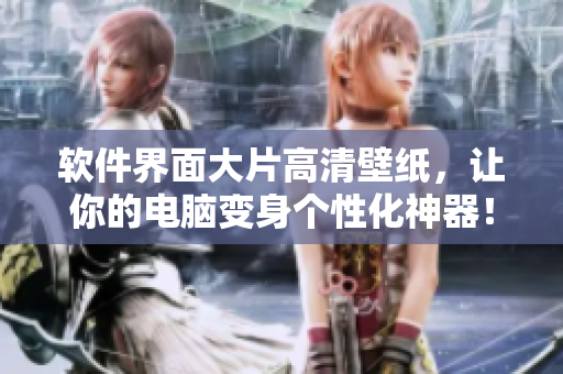 軟件界面大片高清壁紙，讓你的電腦變身個性化神器！
