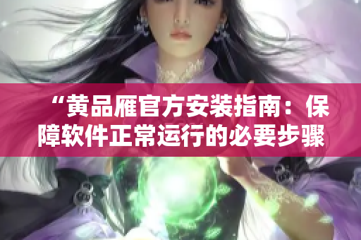 “黃品雁官方安裝指南：保障軟件正常運(yùn)行的必要步驟”