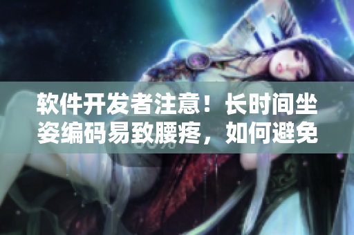 軟件開發(fā)者注意！長時間坐姿編碼易致腰疼，如何避免？
