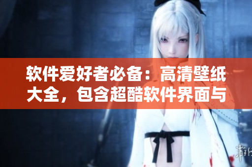 軟件愛好者必備：高清壁紙大全，包含超酷軟件界面與編碼圖像！