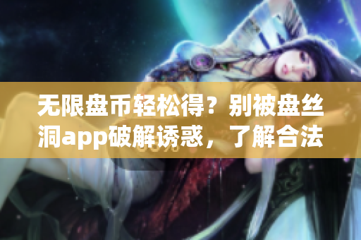 無限盤幣輕松得？別被盤絲洞app破解誘惑，了解合法獲取方法