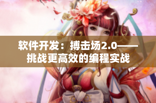 軟件開發(fā)：搏擊場2.0——挑戰(zhàn)更高效的編程實戰(zhàn)