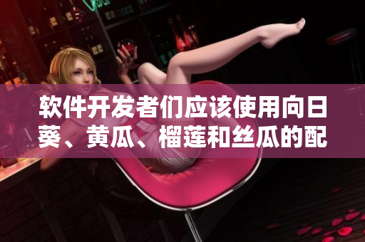軟件開(kāi)發(fā)者們應(yīng)該使用向日葵、黃瓜、榴蓮和絲瓜的配搭？