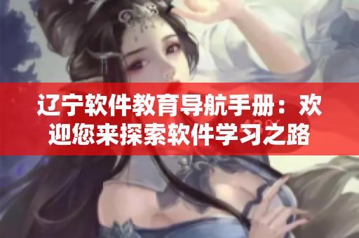 遼寧軟件教育導(dǎo)航手冊(cè)：歡迎您來(lái)探索軟件學(xué)習(xí)之路