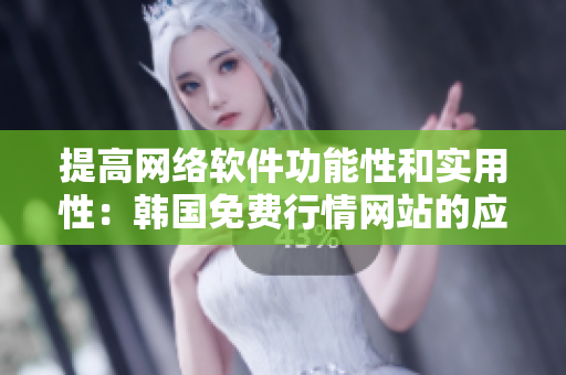提高網(wǎng)絡(luò)軟件功能性和實(shí)用性：韓國(guó)免費(fèi)行情網(wǎng)站的應(yīng)用價(jià)值分析