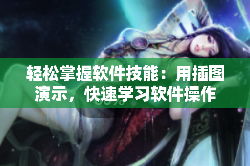 輕松掌握軟件技能：用插圖演示，快速學(xué)習(xí)軟件操作