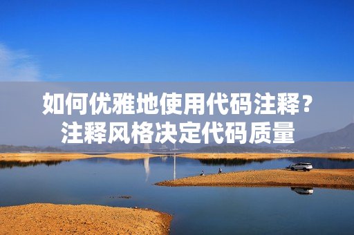 如何優(yōu)雅地使用代碼注釋？注釋風(fēng)格決定代碼質(zhì)量