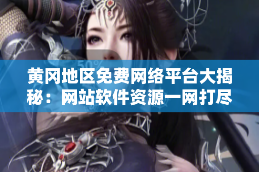黃岡地區(qū)免費網(wǎng)絡(luò)平臺大揭秘：網(wǎng)站軟件資源一網(wǎng)打盡