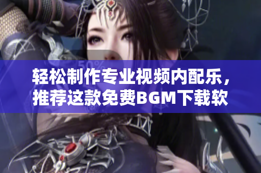 輕松制作專業(yè)視頻內(nèi)配樂，推薦這款免費BGM下載軟件