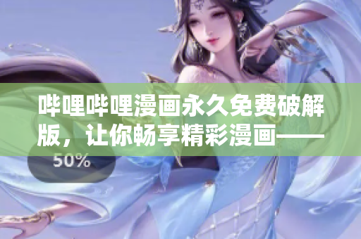 嗶哩嗶哩漫畫永久免費破解版，讓你暢享精彩漫畫——免費、安全、穩(wěn)定！