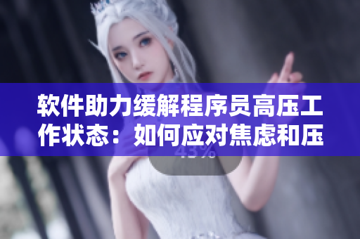 軟件助力緩解程序員高壓工作狀態(tài)：如何應(yīng)對(duì)焦慮和壓力