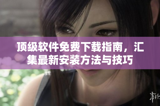 頂級軟件免費下載指南，匯集最新安裝方法與技巧