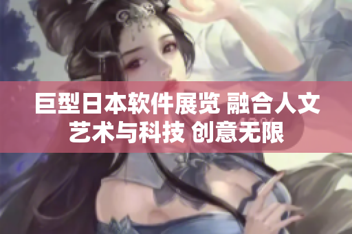 巨型日本軟件展覽 融合人文藝術與科技 創(chuàng)意無限