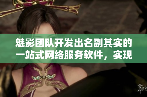 魅影團隊開發(fā)出名副其實的一站式網(wǎng)絡(luò)服務(wù)軟件，實現(xiàn)您的網(wǎng)絡(luò)夢想！