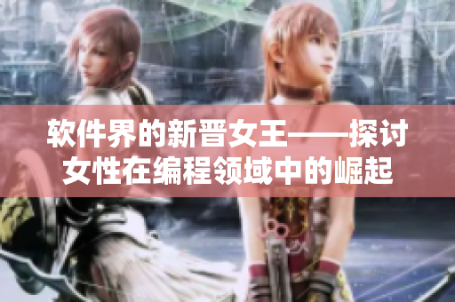 軟件界的新晉女王——探討女性在編程領域中的崛起
