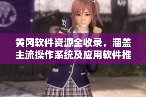 黃岡軟件資源全收錄，涵蓋主流操作系統(tǒng)及應用軟件推薦