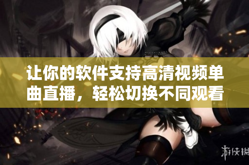 讓你的軟件支持高清視頻單曲直播，輕松切換不同觀看人數(shù)模式