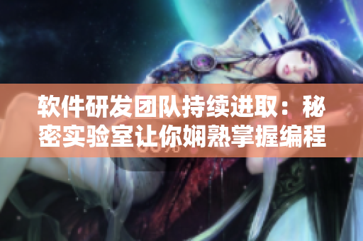 軟件研發(fā)團(tuán)隊(duì)持續(xù)進(jìn)取：秘密實(shí)驗(yàn)室讓你嫻熟掌握編程技能