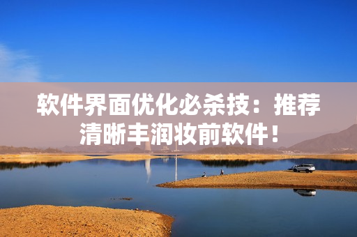 軟件界面優(yōu)化必殺技：推薦清晰豐潤妝前軟件！