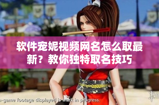 軟件寵妮視頻網(wǎng)名怎么取最新？教你獨特取名技巧