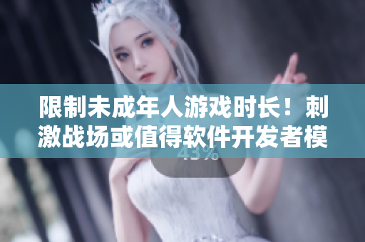 限制未成年人游戲時(shí)長(zhǎng)！刺激戰(zhàn)場(chǎng)或值得軟件開(kāi)發(fā)者模仿