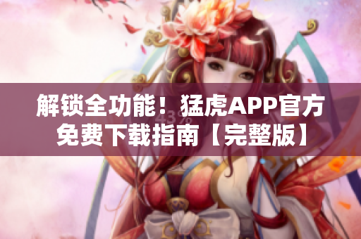 解鎖全功能！猛虎APP官方免費(fèi)下載指南【完整版】