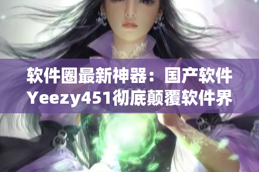 軟件圈最新神器：國產軟件Yeezy451徹底顛覆軟件界