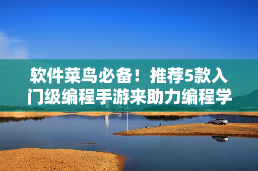 軟件菜鳥(niǎo)必備！推薦5款入門級(jí)編程手游來(lái)助力編程學(xué)習(xí)！