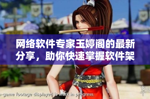 網(wǎng)絡(luò)軟件專(zhuān)家玉婷閣的最新分享，助你快速掌握軟件架構(gòu)設(shè)計(jì)技巧！
